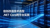 .NET Core信创适配全景解析：从开源协议到全栈落地